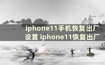 iphone11手机恢复出厂设置 iphone11恢复出厂